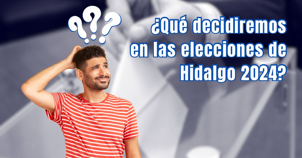 Qué decidiremos en las elecciones de Hidalgo 2024