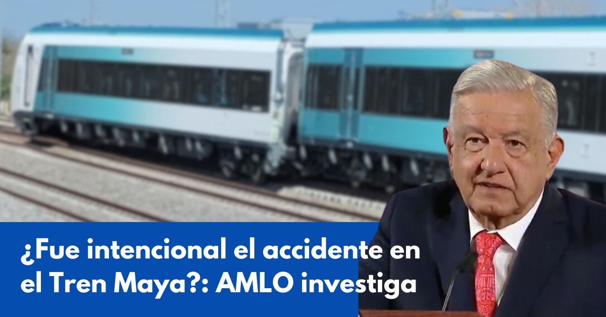 Fue intencional el accidente en el Tren Maya AMLO investiga