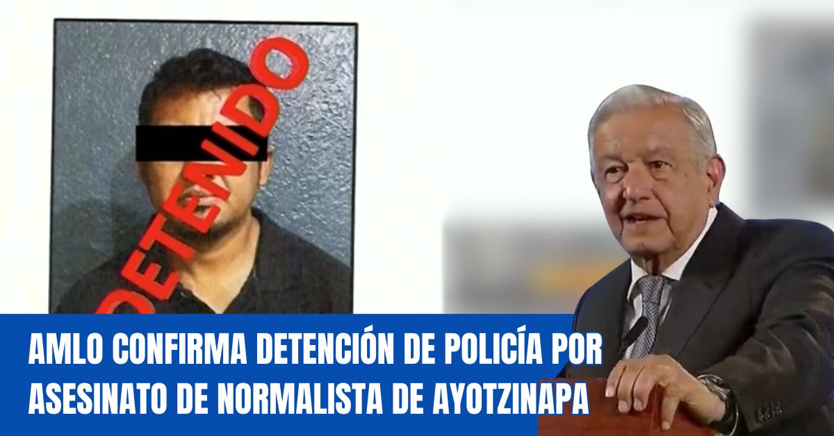 AMLO confirma detención de policía por asesinato de normalista de Ayotzinapa