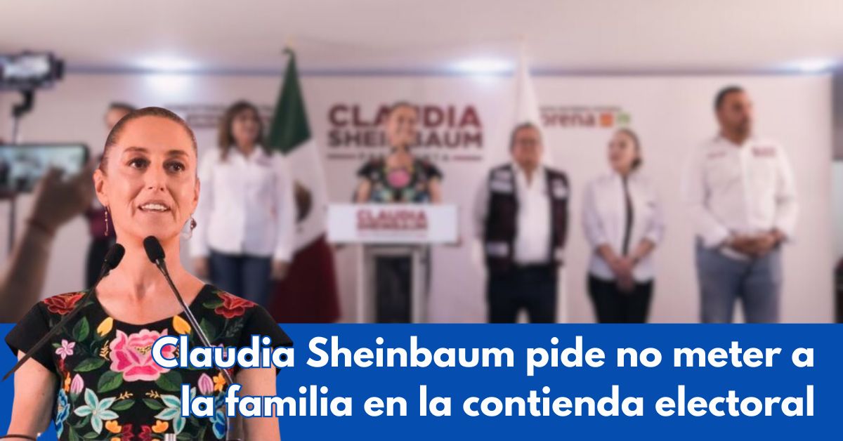 Claudia Sheinbaum pide no meter a la familia en la contienda electoral