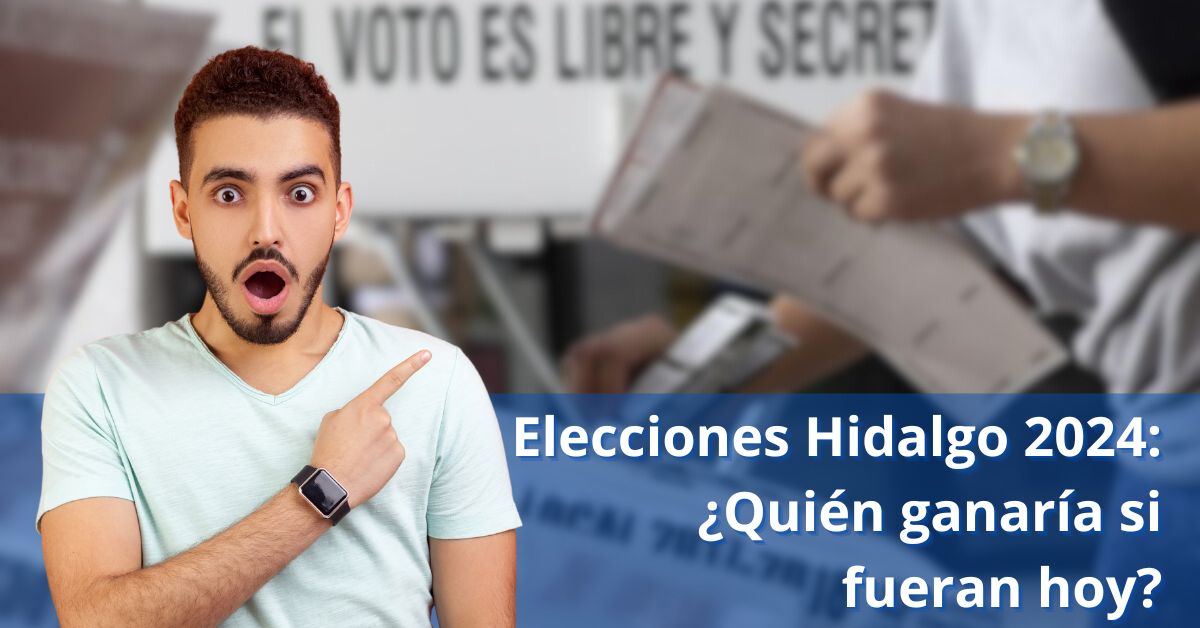 Elecciones Hidalgo 2024 ¿Quién ganaría si fueran hoy