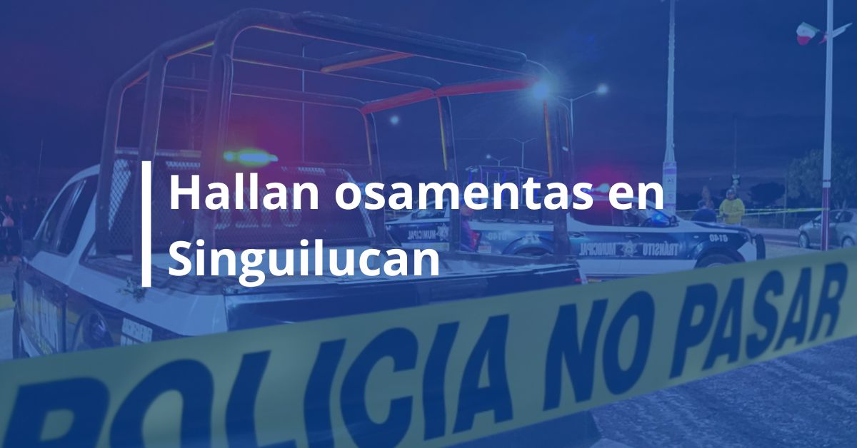 hallan osamenta en Singuilucan