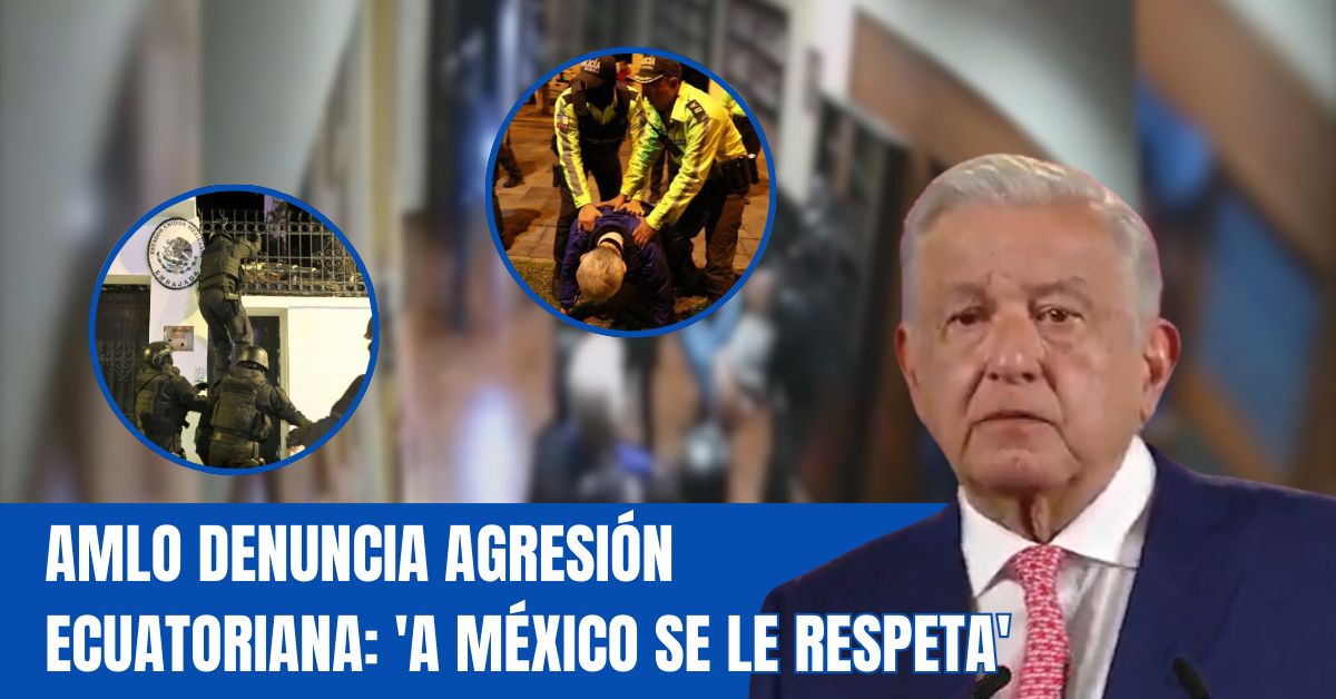 AMLO denuncia agresión ecuatoriana: 'A México se le respeta'