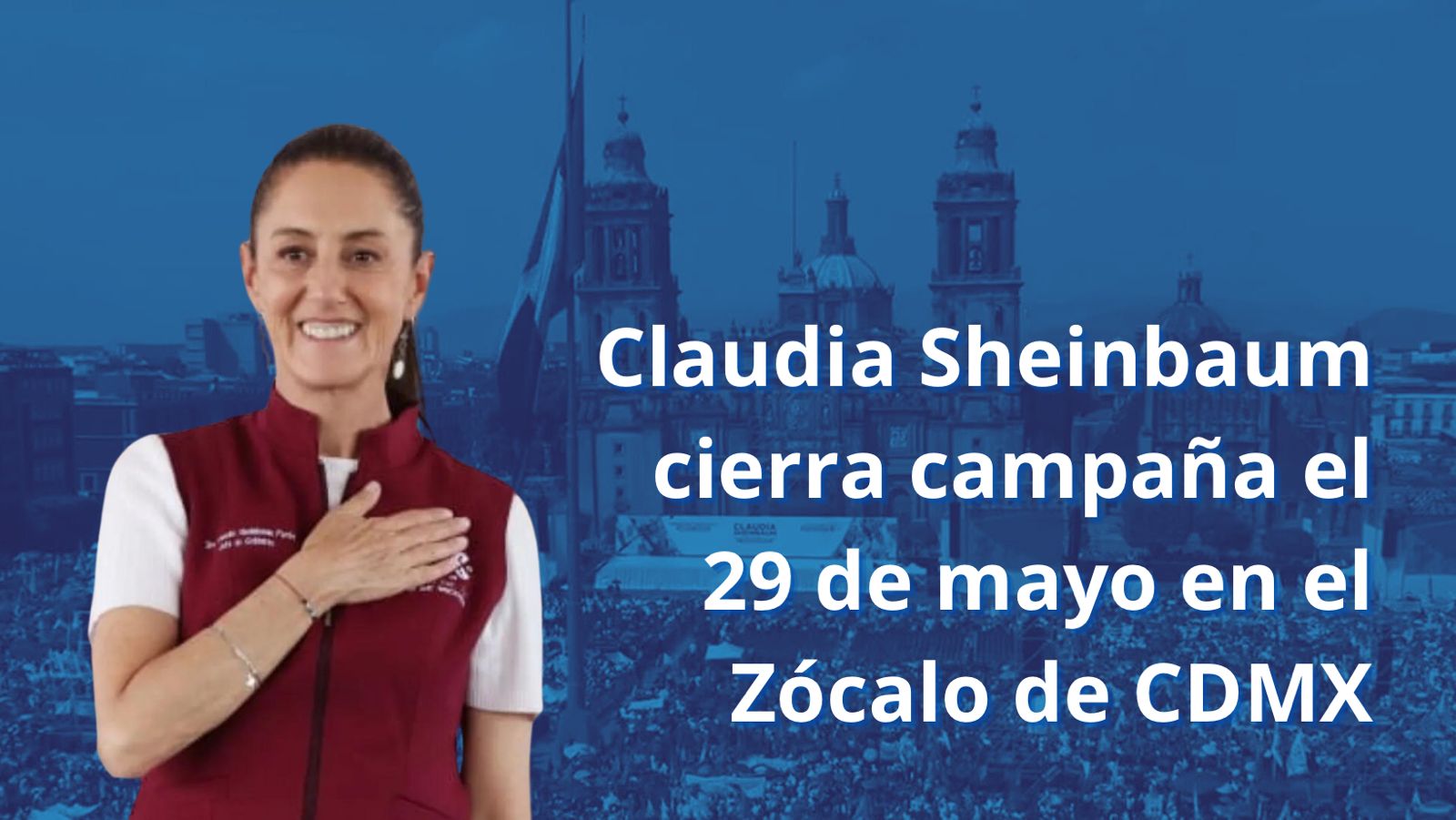 Claudia Sheinbaum cierra campaña el 29 de mayo en el Zócalo de CDMX
