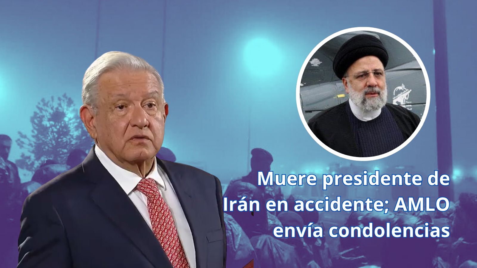 Muere presidente de Irán en accidente AMLO envía condolencias